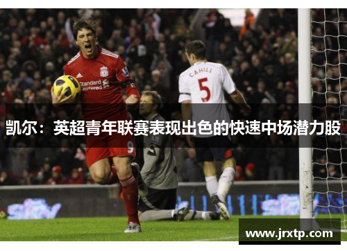 凯尔：英超青年联赛表现出色的快速中场潜力股