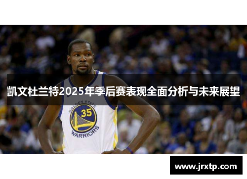 凯文杜兰特2025年季后赛表现全面分析与未来展望