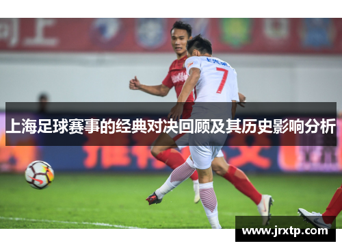 上海足球赛事的经典对决回顾及其历史影响分析