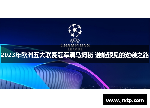 2023年欧洲五大联赛冠军黑马揭秘 谁能预见的逆袭之路