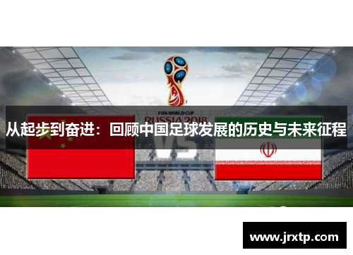 从起步到奋进：回顾中国足球发展的历史与未来征程