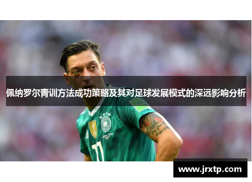 佩纳罗尔青训方法成功策略及其对足球发展模式的深远影响分析