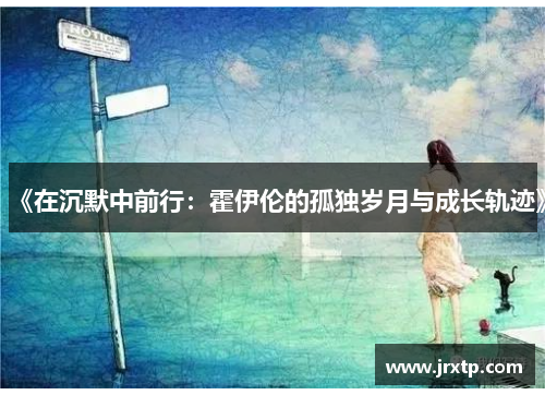 《在沉默中前行：霍伊伦的孤独岁月与成长轨迹》