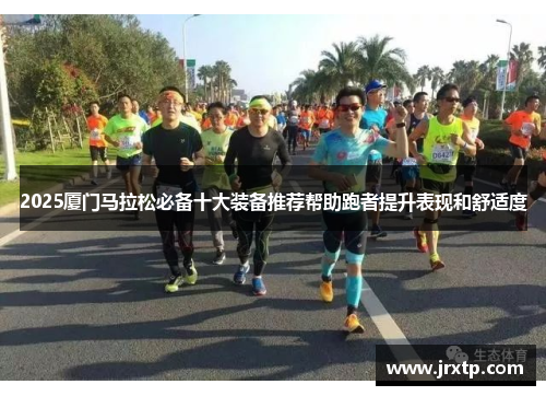2025厦门马拉松必备十大装备推荐帮助跑者提升表现和舒适度