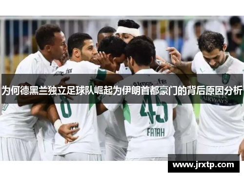 为何德黑兰独立足球队崛起为伊朗首都豪门的背后原因分析