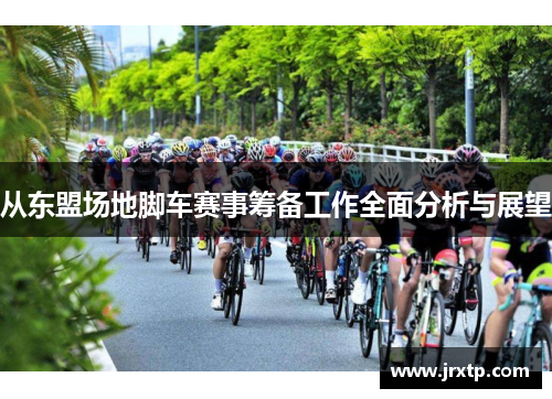 从东盟场地脚车赛事筹备工作全面分析与展望