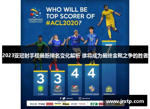 2023亚冠射手榜最新排名变化解析 谁将成为最终金靴之争的胜者