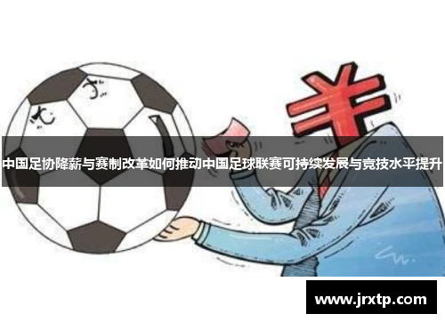 中国足协降薪与赛制改革如何推动中国足球联赛可持续发展与竞技水平提升