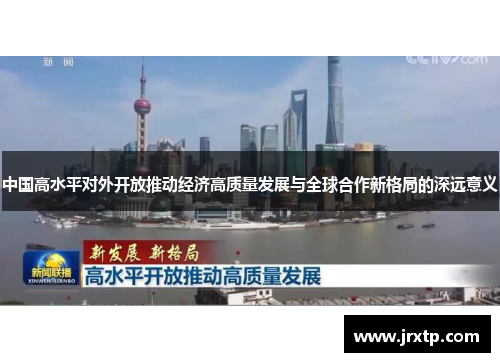 中国高水平对外开放推动经济高质量发展与全球合作新格局的深远意义