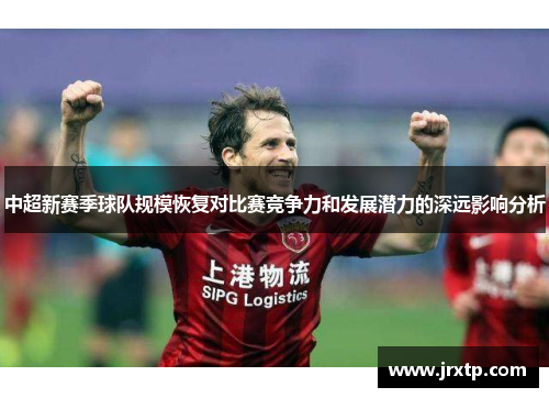 中超新赛季球队规模恢复对比赛竞争力和发展潜力的深远影响分析