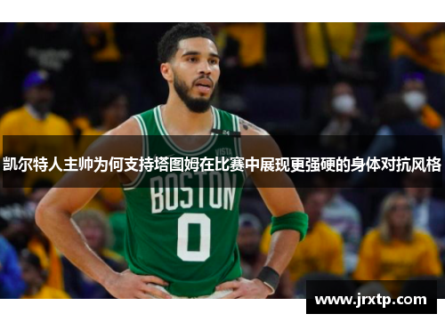 凯尔特人主帅为何支持塔图姆在比赛中展现更强硬的身体对抗风格