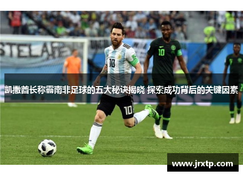 凯撒酋长称霸南非足球的五大秘诀揭晓 探索成功背后的关键因素