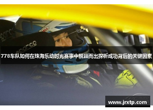 778车队如何在珠海乐动时光赛事中脱颖而出探析成功背后的关键因素