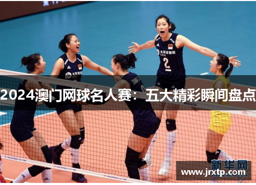 2024澳门网球名人赛：五大精彩瞬间盘点