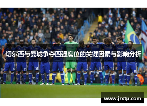 切尔西与曼城争夺四强席位的关键因素与影响分析