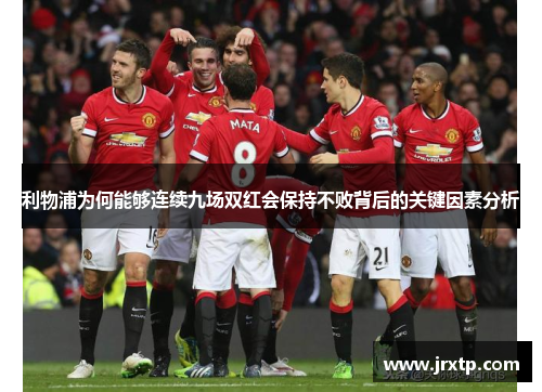 利物浦为何能够连续九场双红会保持不败背后的关键因素分析