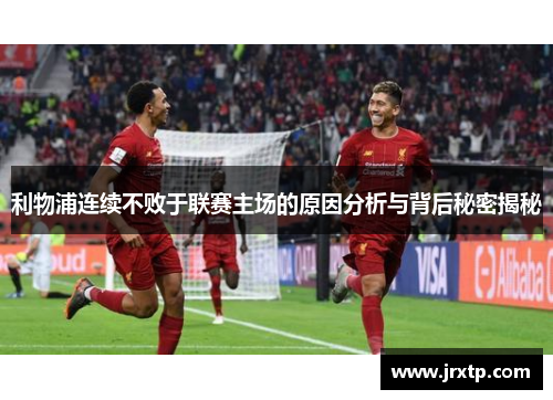 利物浦连续不败于联赛主场的原因分析与背后秘密揭秘