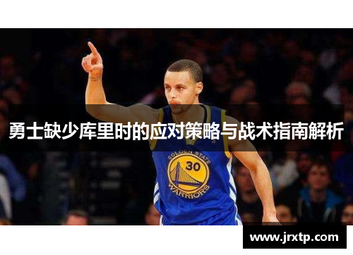 勇士缺少库里时的应对策略与战术指南解析
