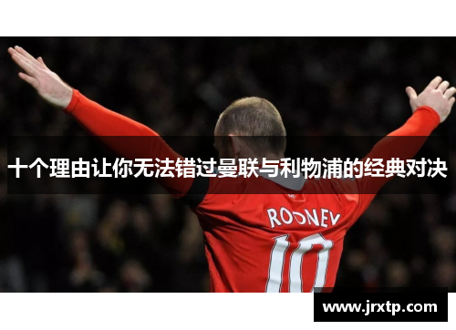 十个理由让你无法错过曼联与利物浦的经典对决