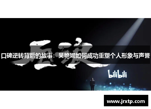 口碑逆转背后的故事：吴艳妮如何成功重塑个人形象与声誉