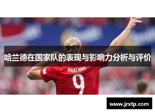 哈兰德在国家队的表现与影响力分析与评价