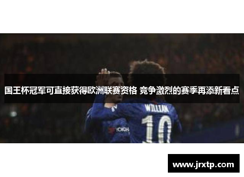 国王杯冠军可直接获得欧洲联赛资格 竞争激烈的赛季再添新看点