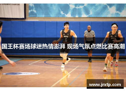 国王杯赛场球迷热情澎湃 现场气氛点燃比赛高潮