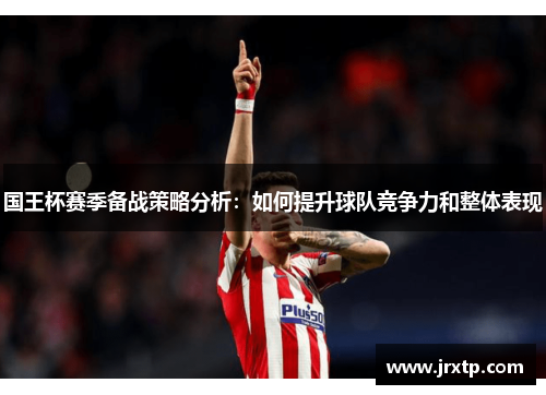 国王杯赛季备战策略分析：如何提升球队竞争力和整体表现
