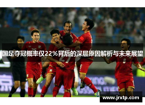 国足夺冠概率仅22%背后的深层原因解析与未来展望