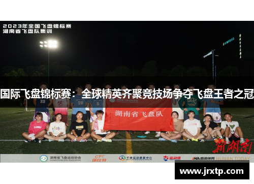 国际飞盘锦标赛：全球精英齐聚竞技场争夺飞盘王者之冠