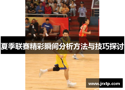 夏季联赛精彩瞬间分析方法与技巧探讨