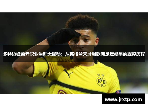 多特边锋桑乔职业生涯大揭秘：从英格兰天才到欧洲足坛新星的辉煌历程