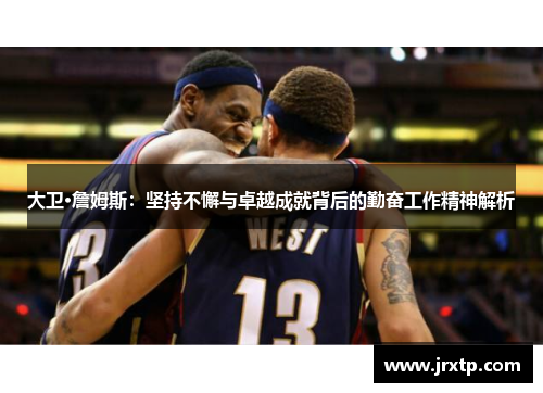 大卫·詹姆斯：坚持不懈与卓越成就背后的勤奋工作精神解析