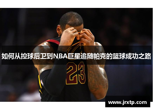 如何从控球后卫到NBA巨星追随帕克的篮球成功之路