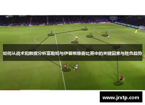 如何从战术和数据分析富勒姆与伊普斯维奇比赛中的关键因素与胜负趋势