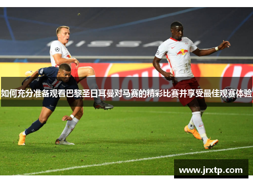 如何充分准备观看巴黎圣日耳曼对马赛的精彩比赛并享受最佳观赛体验