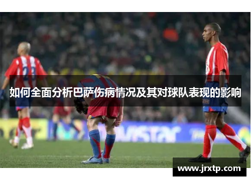 如何全面分析巴萨伤病情况及其对球队表现的影响