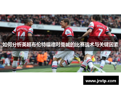 如何分析英超布伦特福德对曼城的比赛战术与关键因素