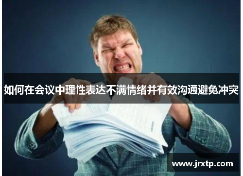 如何在会议中理性表达不满情绪并有效沟通避免冲突
