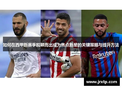 如何在西甲新赛季脱颖而出成为焦点新星的关键策略与提升方法 如何在西甲新赛季脱颖而出成为焦点新星的关键策略与提升方法