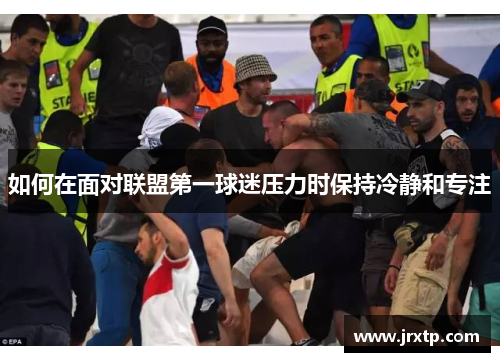 如何在面对联盟第一球迷压力时保持冷静和专注