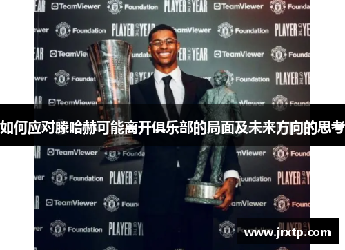 如何应对滕哈赫可能离开俱乐部的局面及未来方向的思考