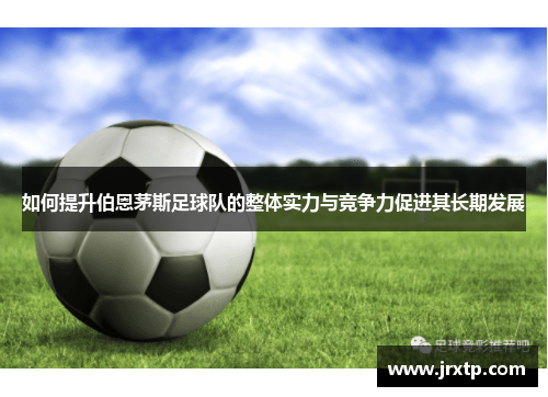 如何提升伯恩茅斯足球队的整体实力与竞争力促进其长期发展