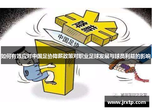 如何有效应对中国足协降薪政策对职业足球发展与球员利益的影响 如何有效应对中国足协降薪政策对职业足球发展与球员利益的影响