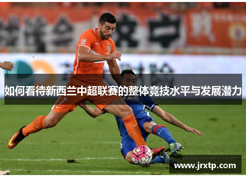 如何看待新西兰中超联赛的整体竞技水平与发展潜力