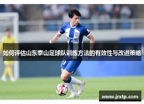 如何评估山东泰山足球队训练方法的有效性与改进策略 如何评估山东泰山足球队训练方法的有效性与改进策略