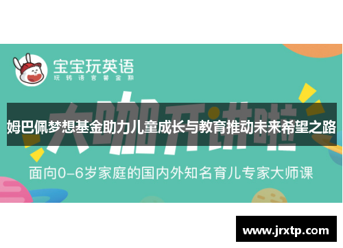 姆巴佩梦想基金助力儿童成长与教育推动未来希望之路